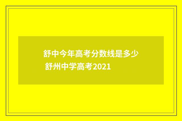 舒中今年高考分数线是多少 舒州中学高考2021