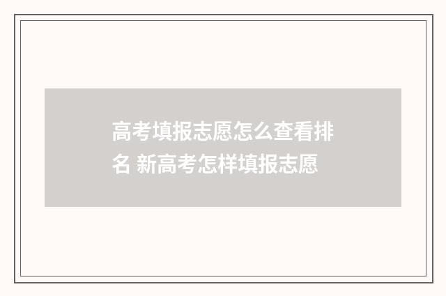 高考填报志愿怎么查看排名 新高考怎样填报志愿