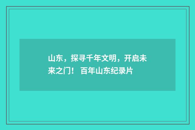 山东，探寻千年文明，开启未来之门！ 百年山东纪录片
