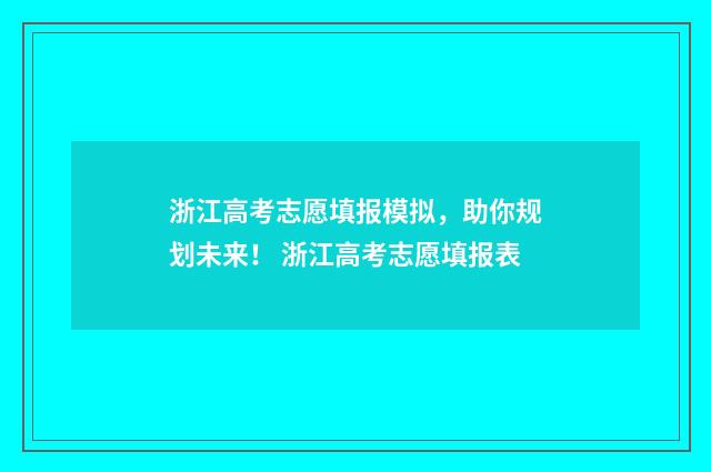 浙江高考志愿填报模拟，助你规划未来！ 浙江高考志愿填报表