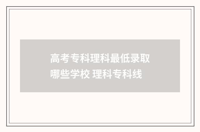 高考专科理科最低录取哪些学校 理科专科线