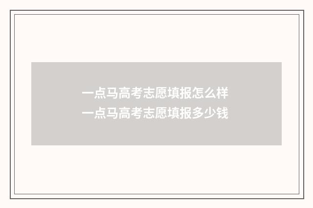 一点马高考志愿填报怎么样 一点马高考志愿填报多少钱