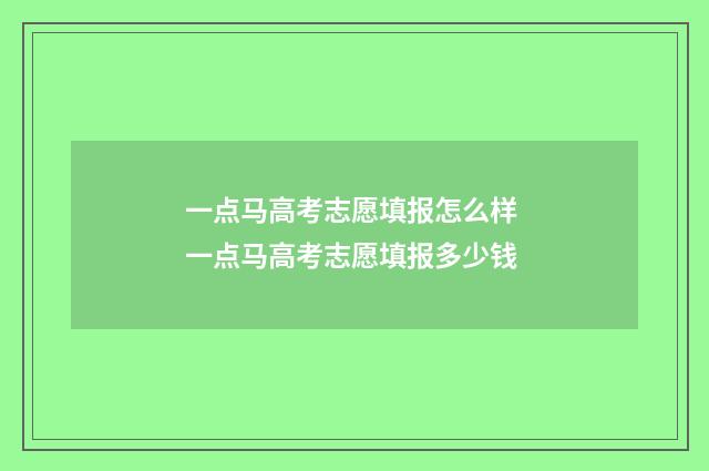 一点马高考志愿填报怎么样 一点马高考志愿填报多少钱