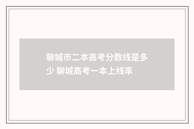 聊城市二本高考分数线是多少 聊城高考一本上线率