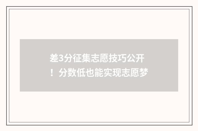 差3分征集志愿技巧公开！分数低也能实现志愿梦