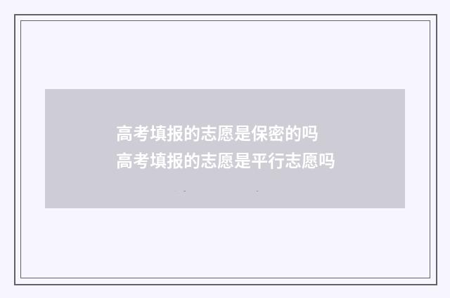 高考填报的志愿是保密的吗 高考填报的志愿是平行志愿吗