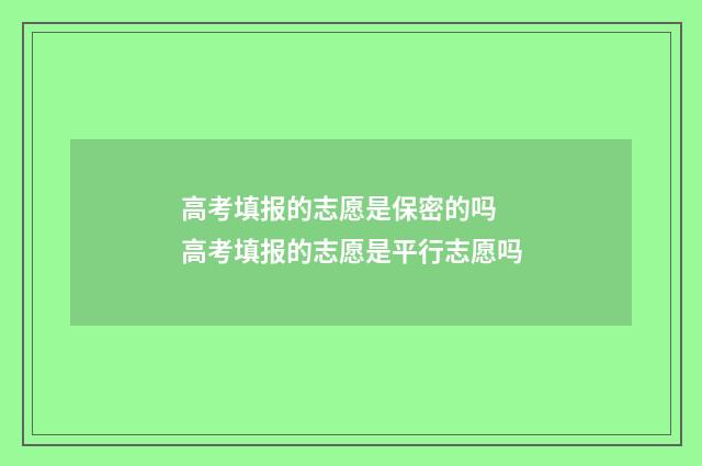 高考填报的志愿是保密的吗 高考填报的志愿是平行志愿吗