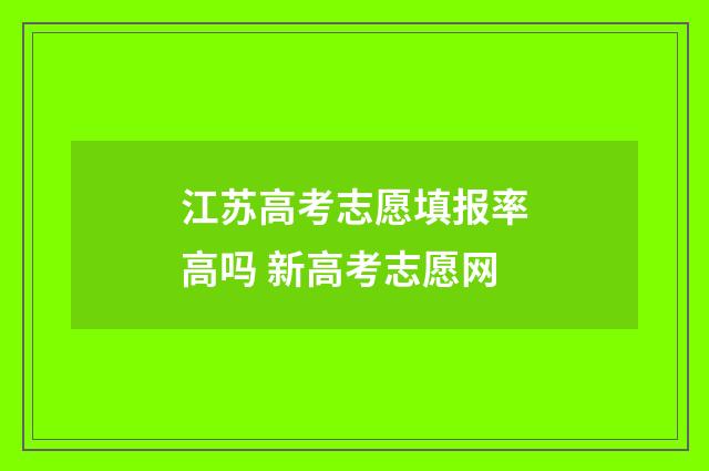 江苏高考志愿填报率高吗 新高考志愿网