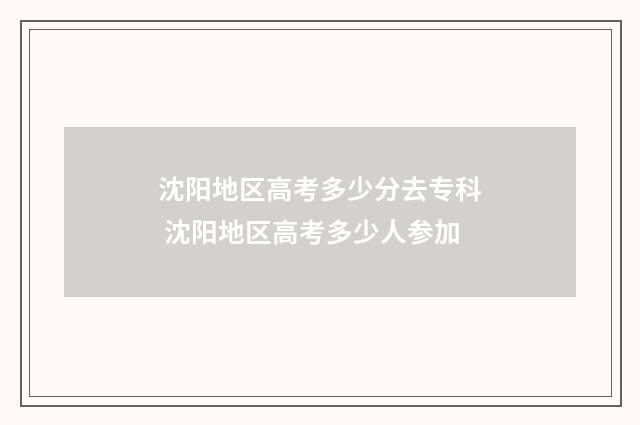 沈阳地区高考多少分去专科 沈阳地区高考多少人参加
