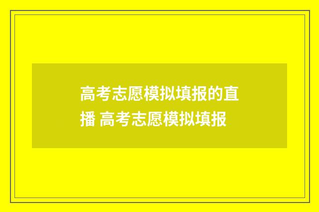 高考志愿模拟填报的直播 高考志愿模拟填报