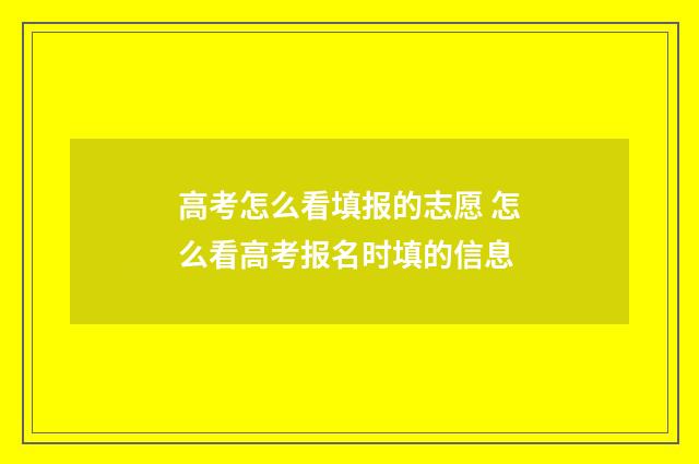 高考怎么看填报的志愿 怎么看高考报名时填的信息