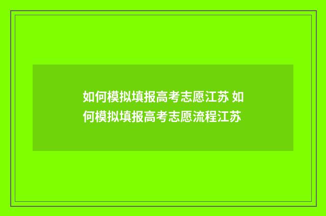 如何模拟填报高考志愿江苏 如何模拟填报高考志愿流程江苏