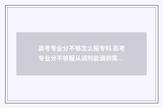 高考专业分不够怎么报专科 高考专业分不够服从调剂能调到需要口试的英语专业吗?