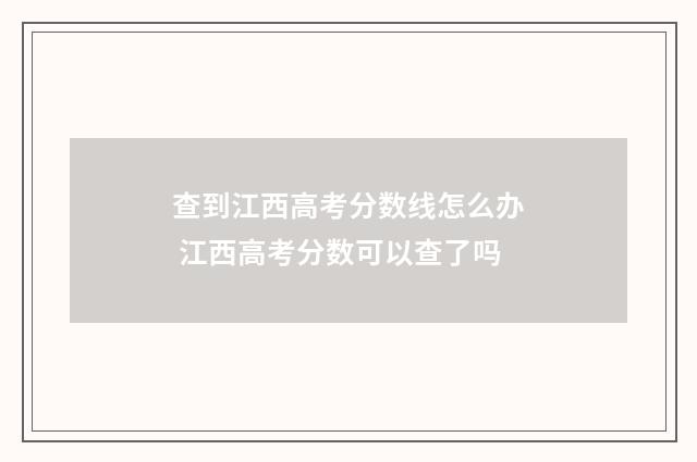 查到江西高考分数线怎么办 江西高考分数可以查了吗