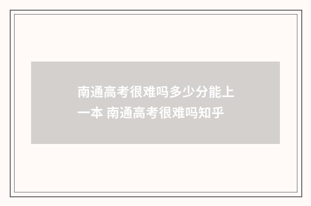 南通高考很难吗多少分能上一本 南通高考很难吗知乎