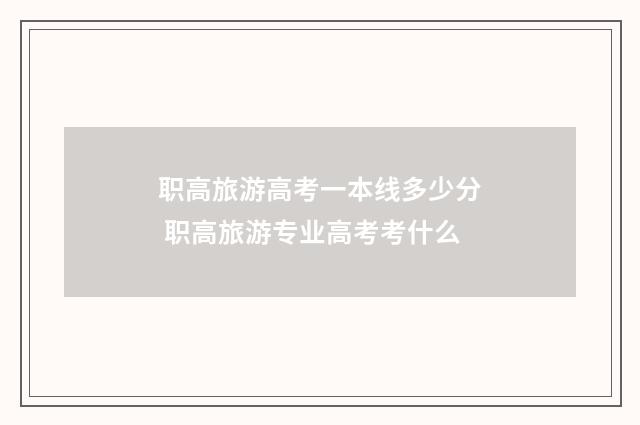 职高旅游高考一本线多少分 职高旅游专业高考考什么