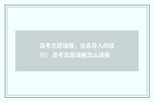 高考志愿填报，信息导入的技巧！ 高考志愿填报怎么填报