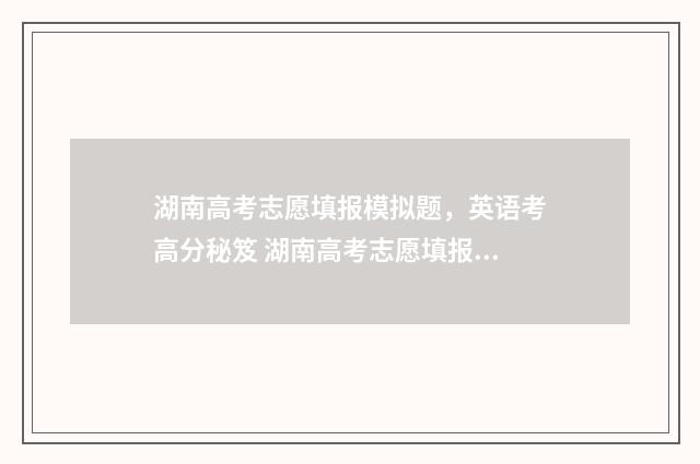 湖南高考志愿填报模拟题，英语考高分秘笈 湖南高考志愿填报表