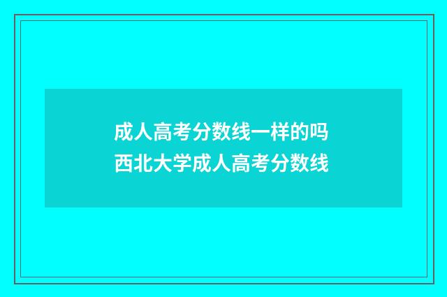成人高考分数线一样的吗 西北大学成人高考分数线