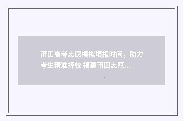 莆田高考志愿模拟填报时间，助力考生精准择校 福建莆田志愿报名