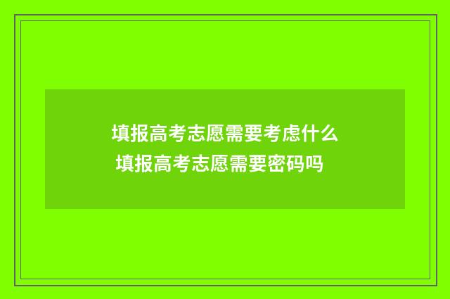 填报高考志愿需要考虑什么 填报高考志愿需要密码吗