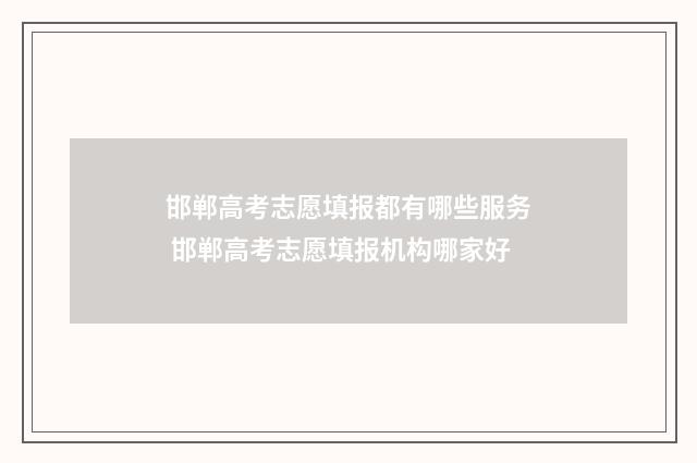 邯郸高考志愿填报都有哪些服务 邯郸高考志愿填报机构哪家好