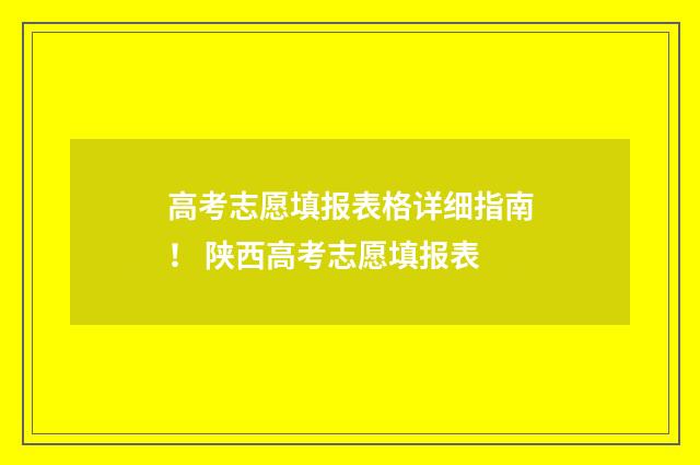 高考志愿填报表格详细指南！ 陕西高考志愿填报表