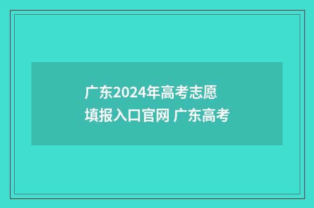 广东2024年高考志愿填报入口官网 广东高考