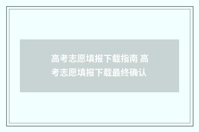 高考志愿填报下载指南 高考志愿填报下载最终确认