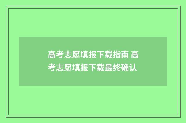 高考志愿填报下载指南 高考志愿填报下载最终确认