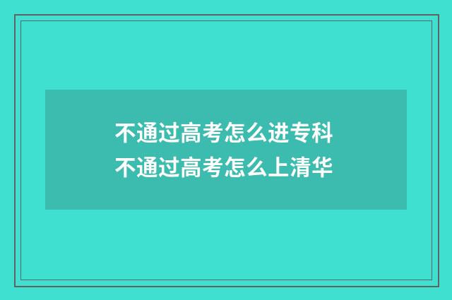 不通过高考怎么进专科 不通过高考怎么上清华