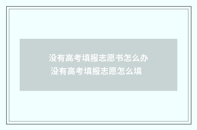 没有高考填报志愿书怎么办 没有高考填报志愿怎么填