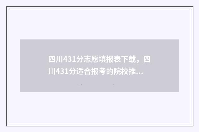 四川431分志愿填报表下载，四川431分适合报考的院校推荐 四川高考441分