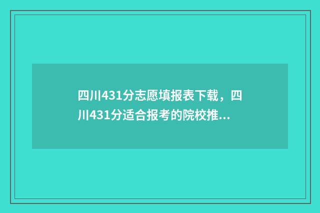 四川431分志愿填报表下载，四川431分适合报考的院校推荐 四川高考441分
