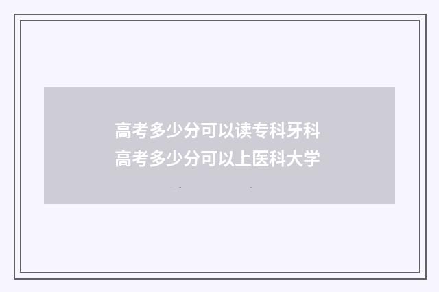 高考多少分可以读专科牙科 高考多少分可以上医科大学