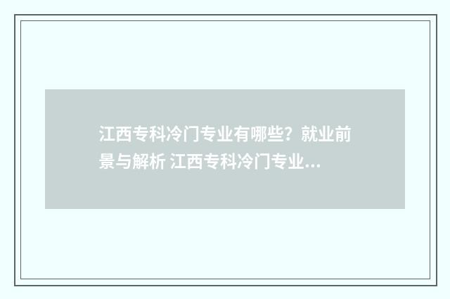 江西专科冷门专业有哪些？就业前景与解析 江西专科冷门专业排名