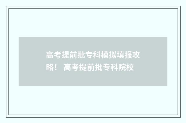 高考提前批专科模拟填报攻略！ 高考提前批专科院校