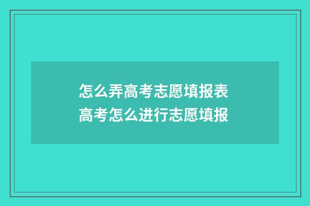 怎么弄高考志愿填报表 高考怎么进行志愿填报