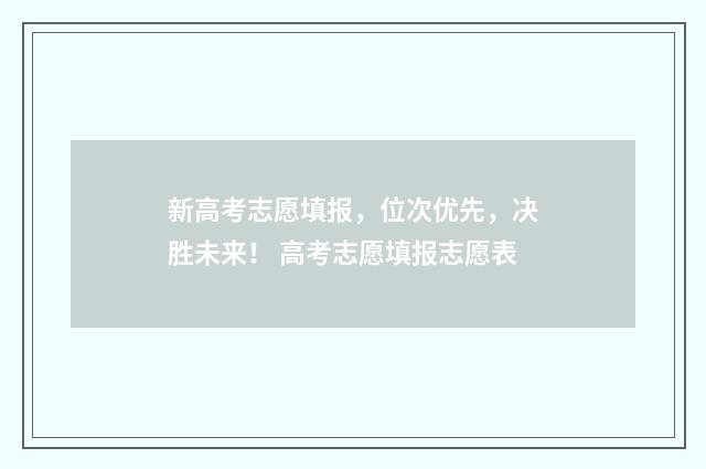 新高考志愿填报，位次优先，决胜未来！ 高考志愿填报志愿表