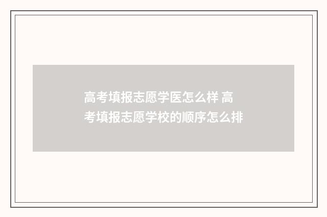 高考填报志愿学医怎么样 高考填报志愿学校的顺序怎么排