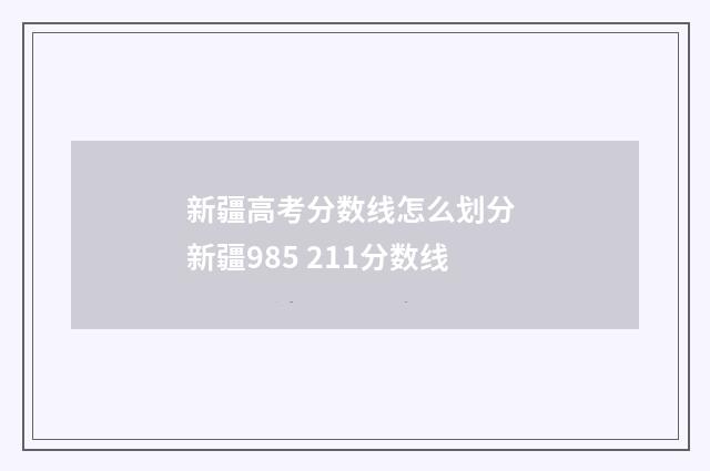 新疆高考分数线怎么划分 新疆985 211分数线