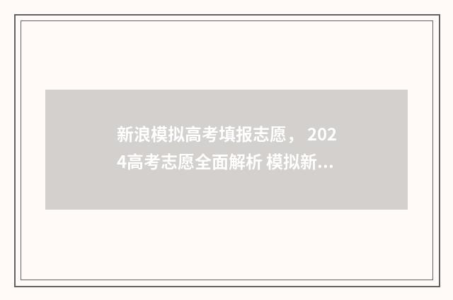 新浪模拟高考填报志愿， 2024高考志愿全面解析 模拟新高考试题