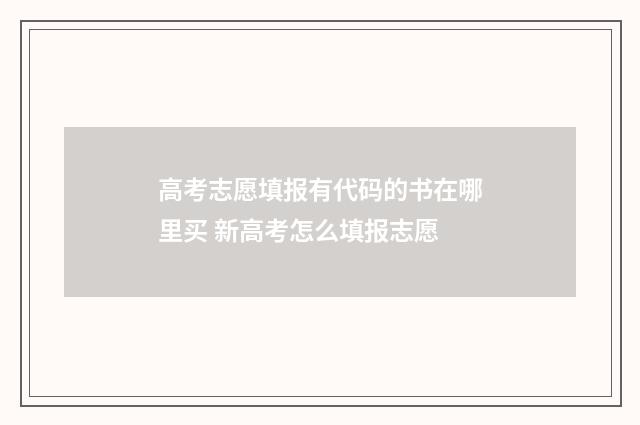 高考志愿填报有代码的书在哪里买 新高考怎么填报志愿