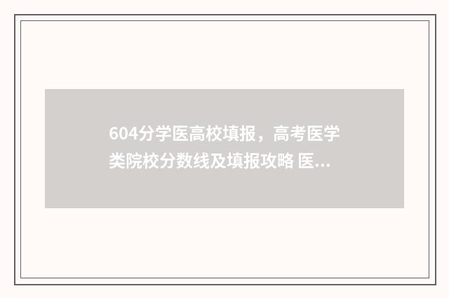 604分学医高校填报，高考医学类院校分数线及填报攻略 医学院对高考科目要求