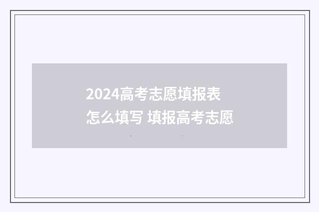 2024高考志愿填报表怎么填写 填报高考志愿
