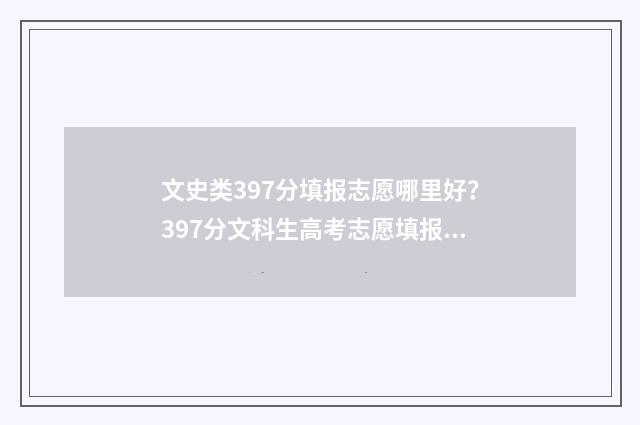 文史类397分填报志愿哪里好？397分文科生高考志愿填报指导 文史类考生