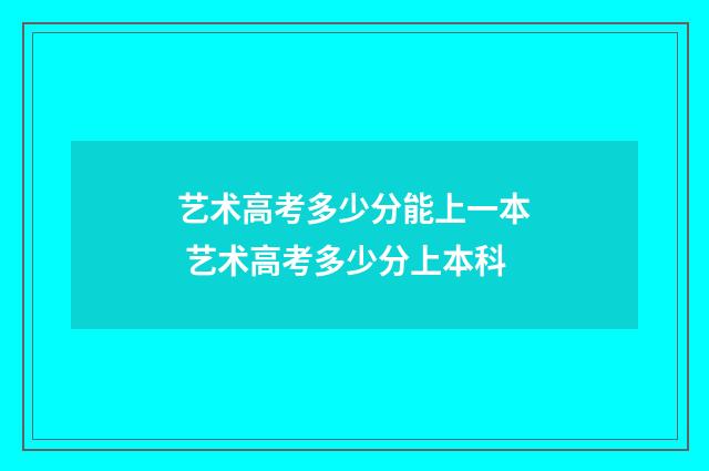 艺术高考多少分能上一本 艺术高考多少分上本科