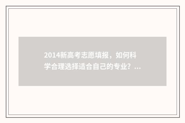 2014新高考志愿填报，如何科学合理选择适合自己的专业？ 2014年高考志愿填报规则
