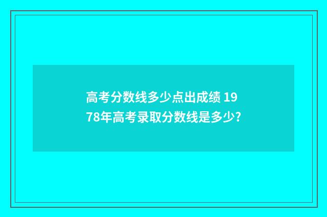 高考分数线多少点出成绩 1978年高考录取分数线是多少?