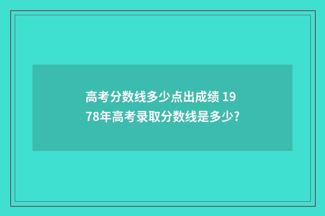 高考分数线多少点出成绩 1978年高考录取分数线是多少?